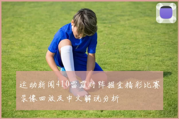 运动新闻410雷霆对阵掘金精彩比赛录像回放及中文解说分析